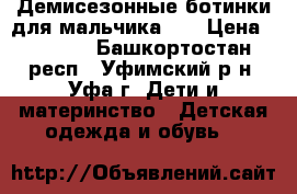 Демисезонные ботинки для мальчика.   › Цена ­ 1 200 - Башкортостан респ., Уфимский р-н, Уфа г. Дети и материнство » Детская одежда и обувь   